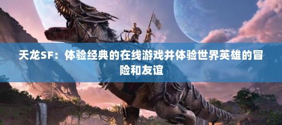 走进天龙sf的世界：独特玩法与开放环境的游戏体验